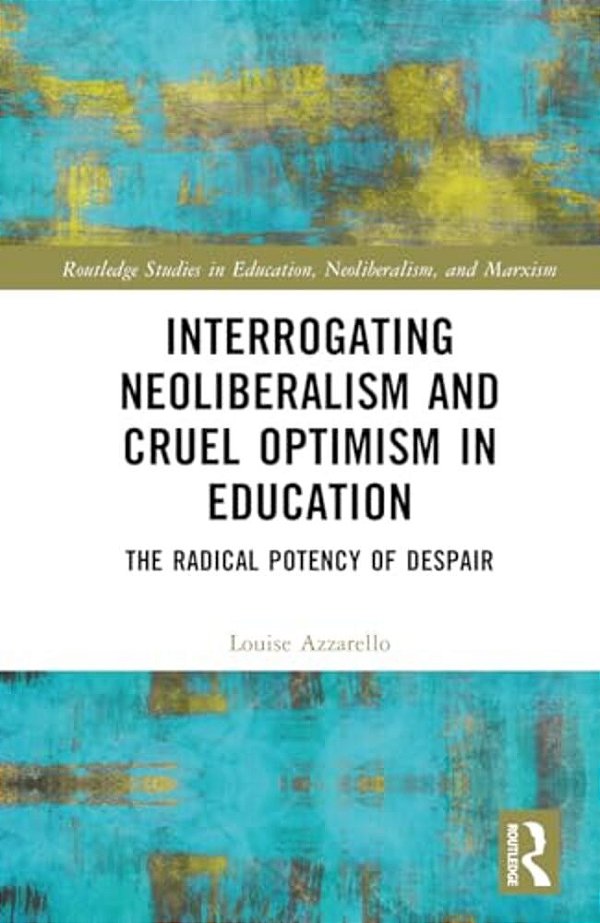 Interrogating Neoliberalism And Cruel Optimism In Education: The Radical Potency Of Despair-..