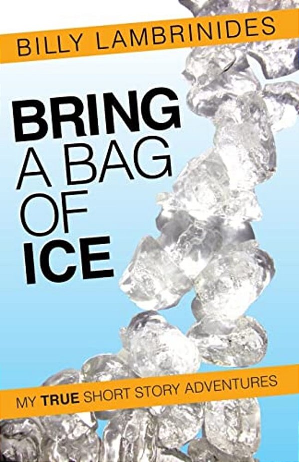 Bring A Bag Of Ice: My True Short Story Adventures-..