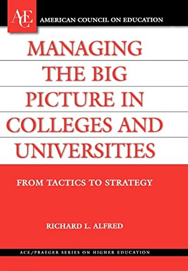 Managing The Big Picture In Colleges And Universities: From Tactics To Strategy-..