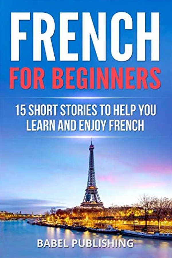 French For Beginners: 15 Short Stories To Help You Learn And Enjoy French-..