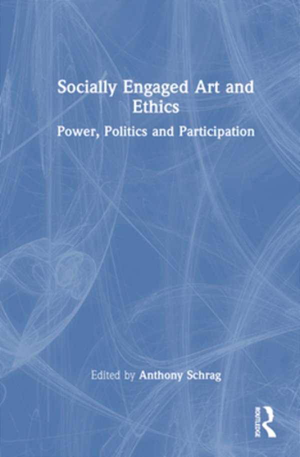 Socially Engaged Art And Ethics: Power, Politics And Participation-..