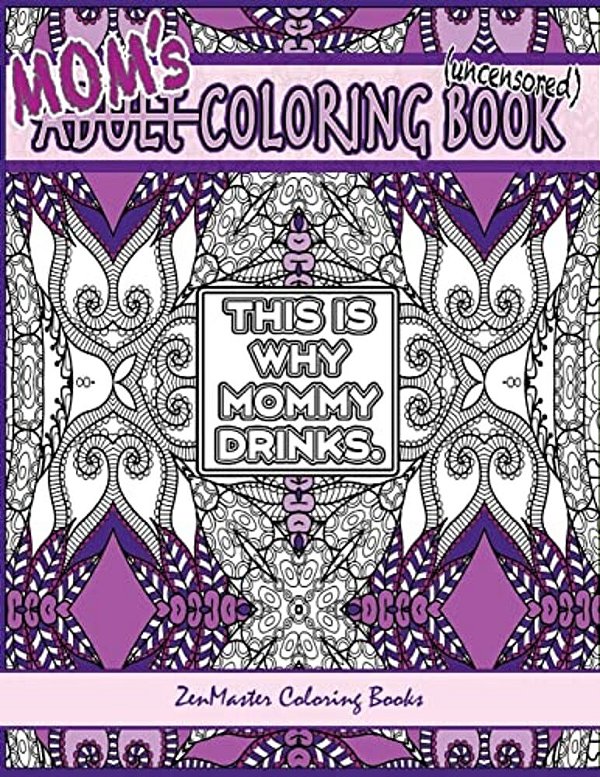 Mom's Coloring Book Uncensored: Coloring Book For Mom With Kaleidoscopes, Geometric Designs, Beautiful Patterns, Mandalas And A Funny Mommy Mantra Wit-..