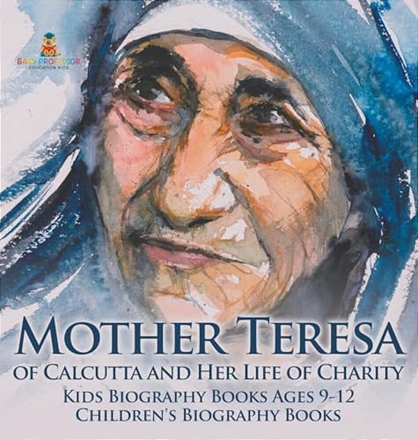 Mother Teresa Of Calcutta And Her Life Of Charity - Kids Biography Books Ages 9-12 Children's Biography Books-..