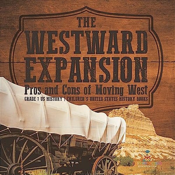 The Westward Expansion: Pros And Cons Of Moving West Grade 7 US History Children's United States History Books-..