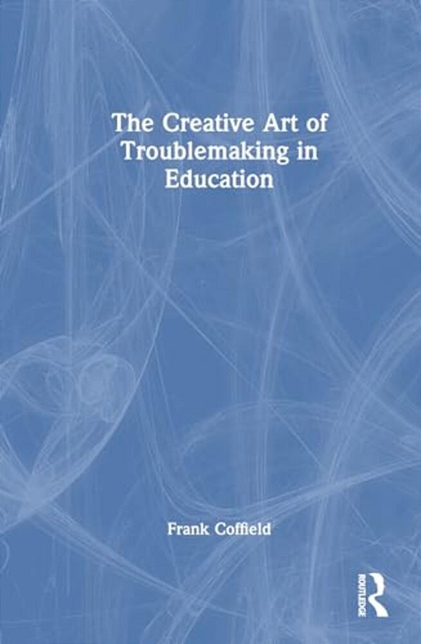 The Creative Art Of Troublemaking In Education-..