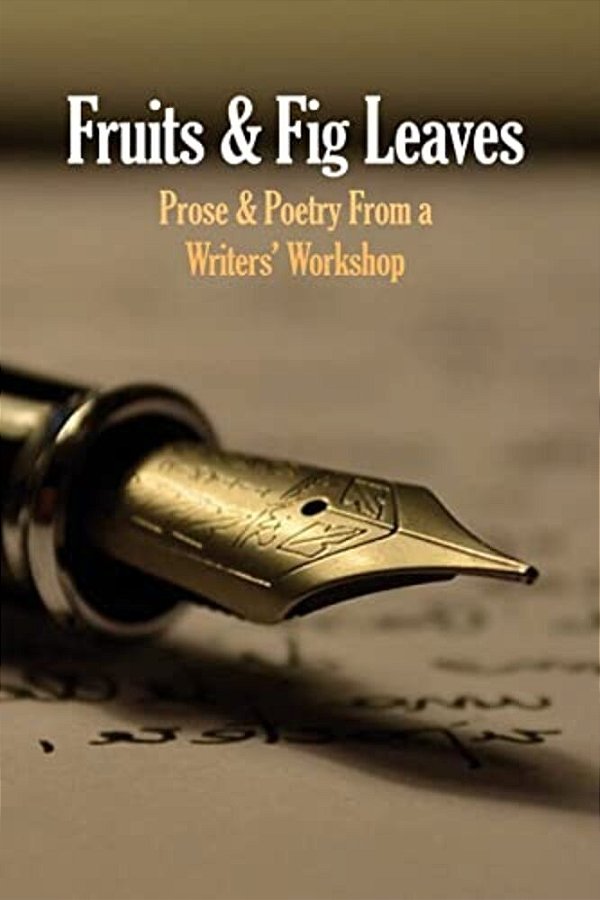 Fruits & Fig Leaves: Prose & Poetry From A Writers' Workshop-..