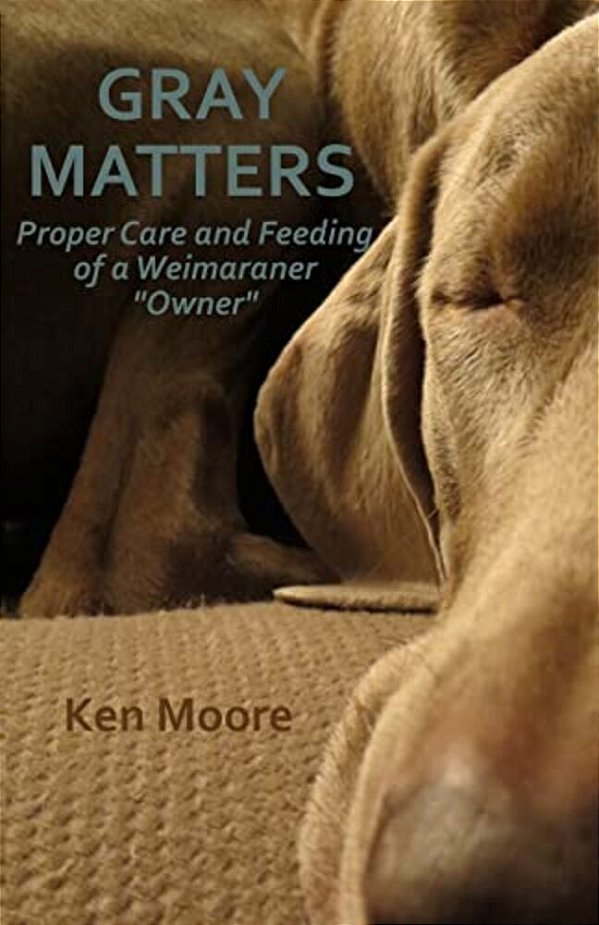 Gray Matters: Proper Care And Feeding Of A Weimaraner "Owner"-..
