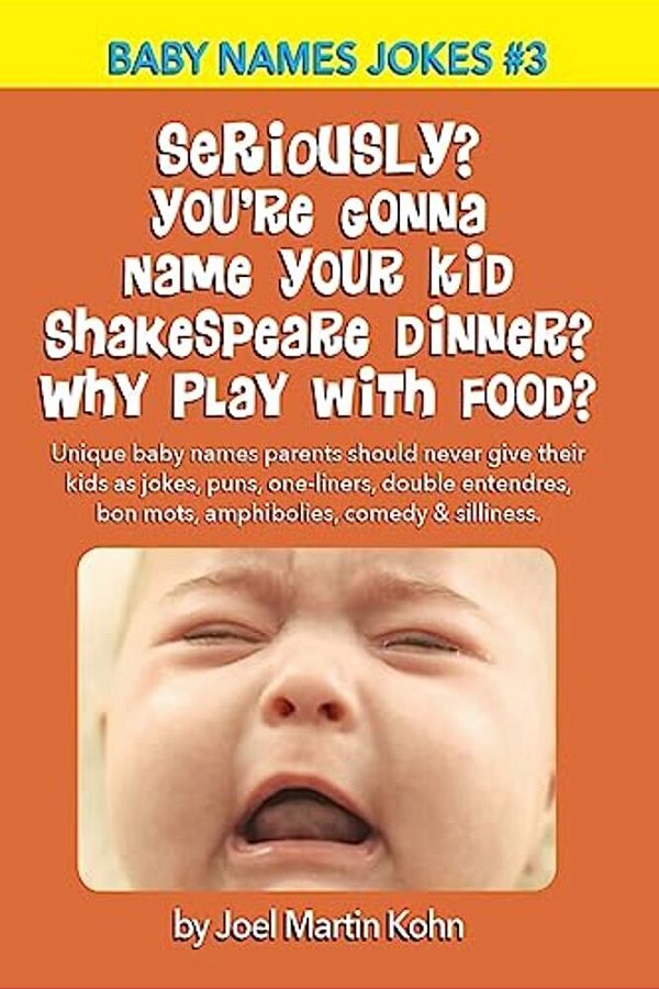 Seriously? You'Re Gonna Name Your Kid Shakespeare Dinner? Why Play With Food?: Unique Baby Names Parents Should Never Give Their Kids As Jokes, Puns,-..
