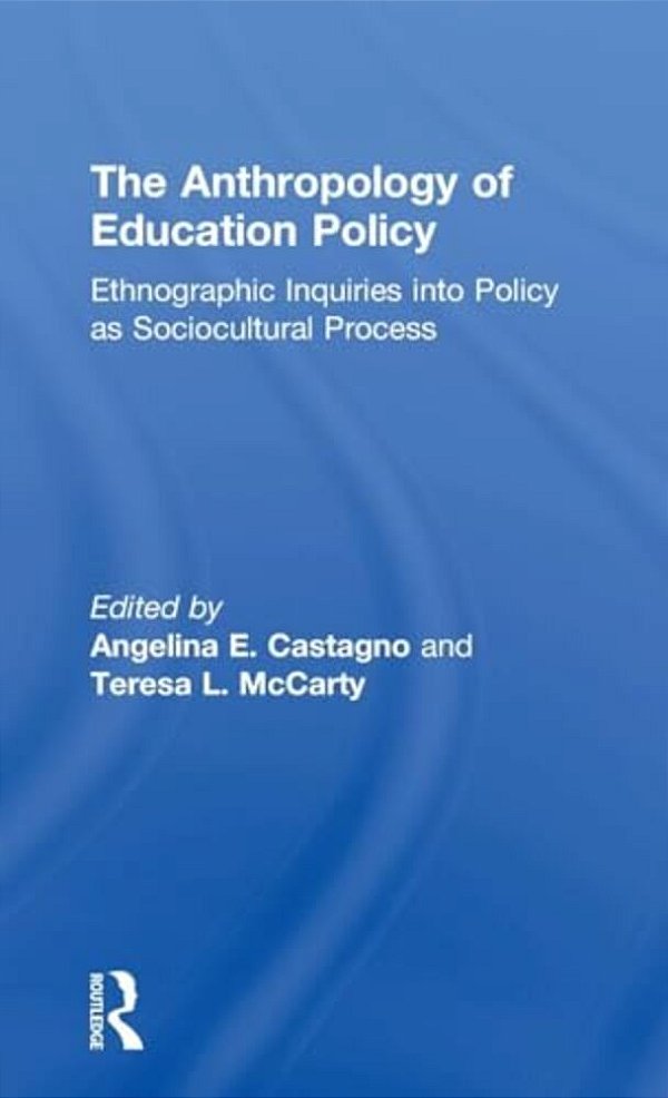 The Anthropology Of Education Policy: Ethnographic Inquiries Into Policy As Sociocultural Process-..