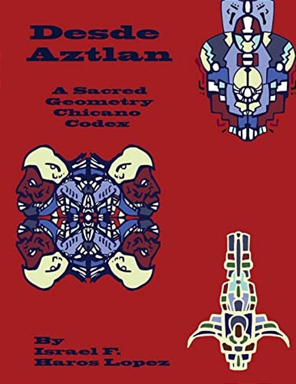 Desde Aztlan: A Sacred Geometry Chicano Codex-..
