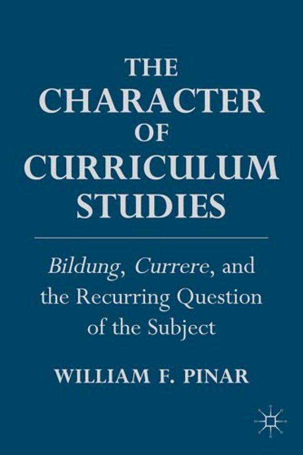 The Character Of Curriculum Studies: Bildung, Currere, And The Recurring Question Of The Subject-..