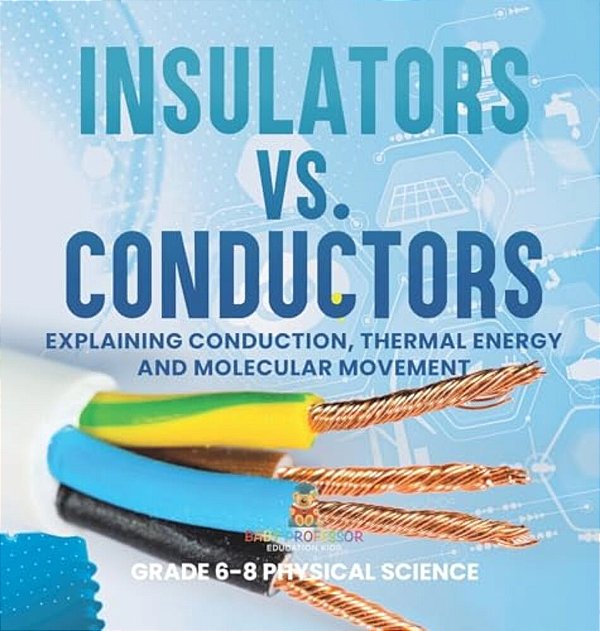 Insulators Vs. Conductors Explaining Conduction, Thermal Energy And Molecular Movement Grade 6-8 Physical Science-..