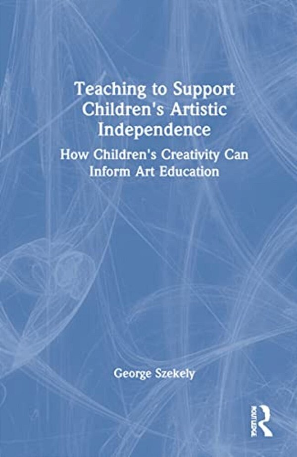 Teaching To Support Children's Artistic Independence: How Children's Creativity Can Inform Art Education-..