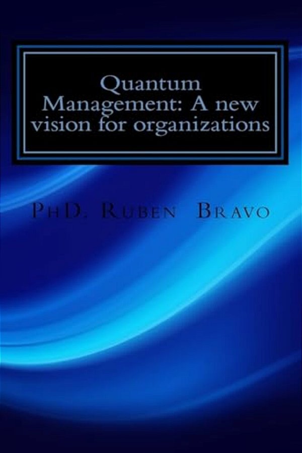 Quantum Management: A New Vision For Organizations: The Quantum Physics Applied To Organizations-..