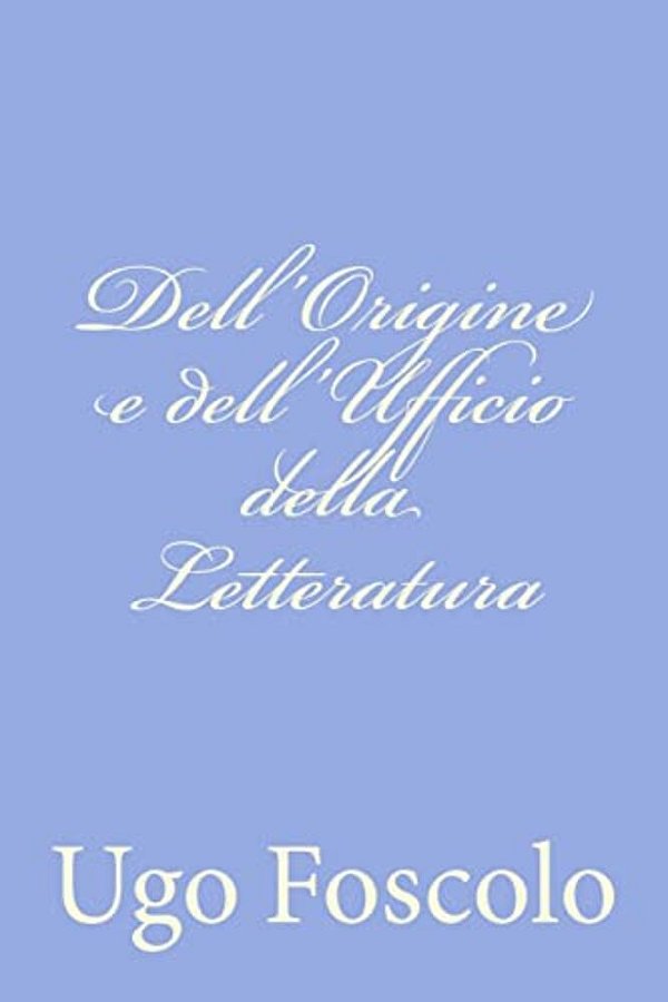 Dell'Origine E Dell'Ufficio Della Letteratura-..