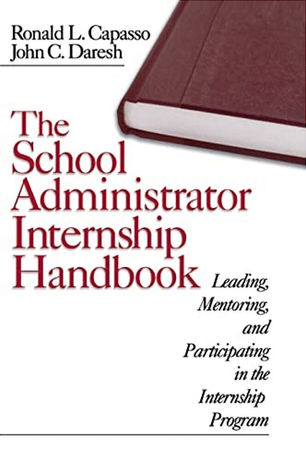 The School Administrator Internship Handbook: Leading, Mentoring, And Participating In The Internship Program-..