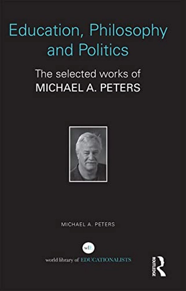 Education, Philosophy And Politics: The Selected Works Of Michael A. Peters-..