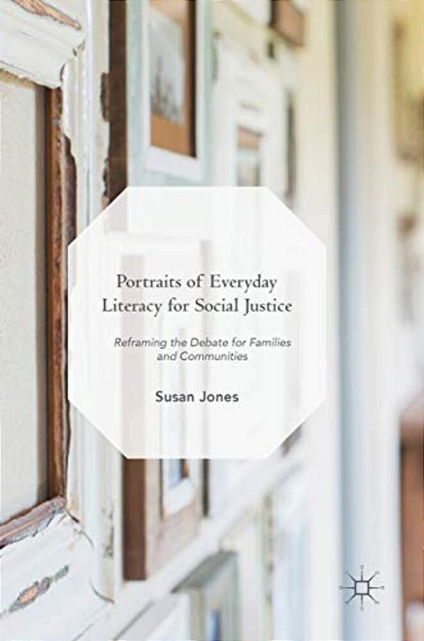 Portraits Of Everyday Literacy For Social Justice: Reframing The Debate For Families And Communities-..
