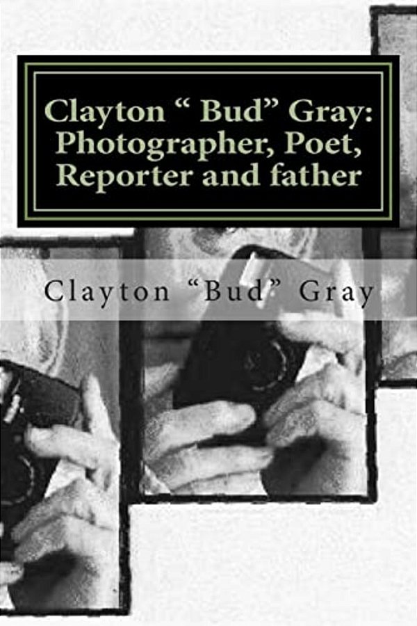 Clayton " Bud" Gray: Photographer, Poet, Reporter And Father-..