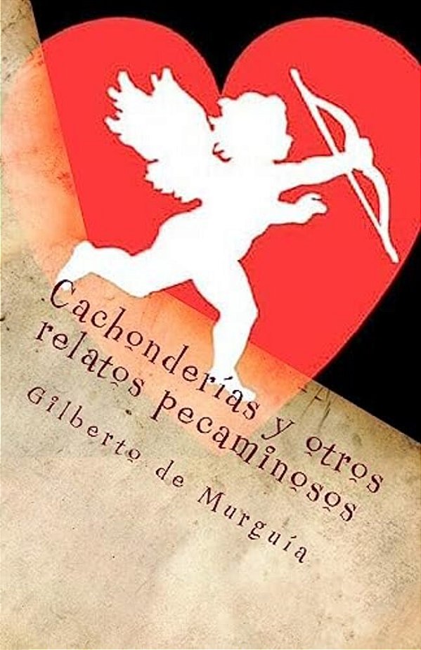Cachonderias Y Otros Relatos Pecaminosos: Cuentos Dizque Eroticos-..