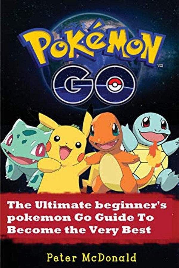Pokemon Go: The Ultimate Beginner's Pokemon Go Guide To Become The Very Best Trainer-..