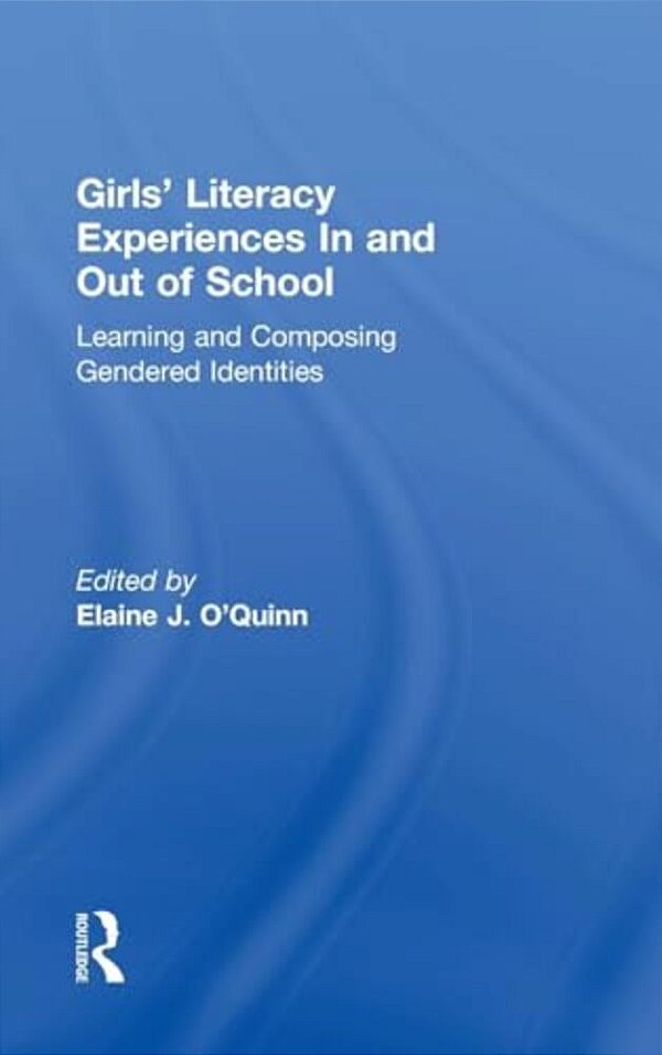 Girls' Literacy Experiences In And Out Of School: Learning And Composing Gendered Identities-..