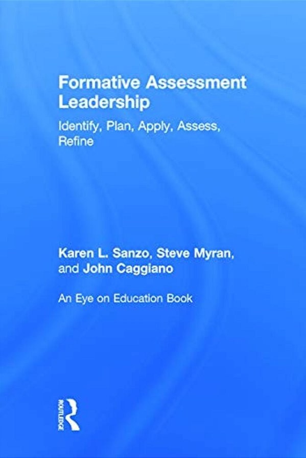 Formative Assessment Leadership: Identify, Plan, Apply, Assess, Refine-..