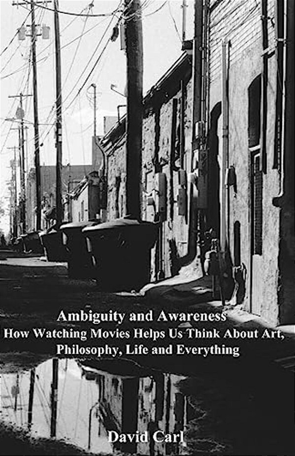 Ambiguity And Awareness: Volume I: How Watching Movies Helps US Think About Art, Literature, Philosophy, Life And Everything-..