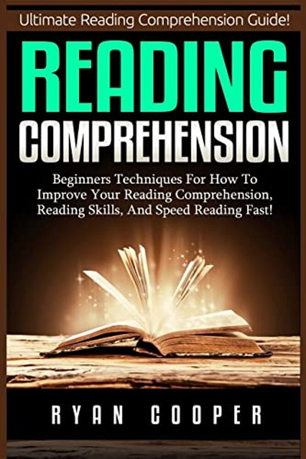 Reading Comprehension: Beginners Techniques For How To Improve Your Reading Comprehension, Reading Skills, And Speed Reading Fast!-..