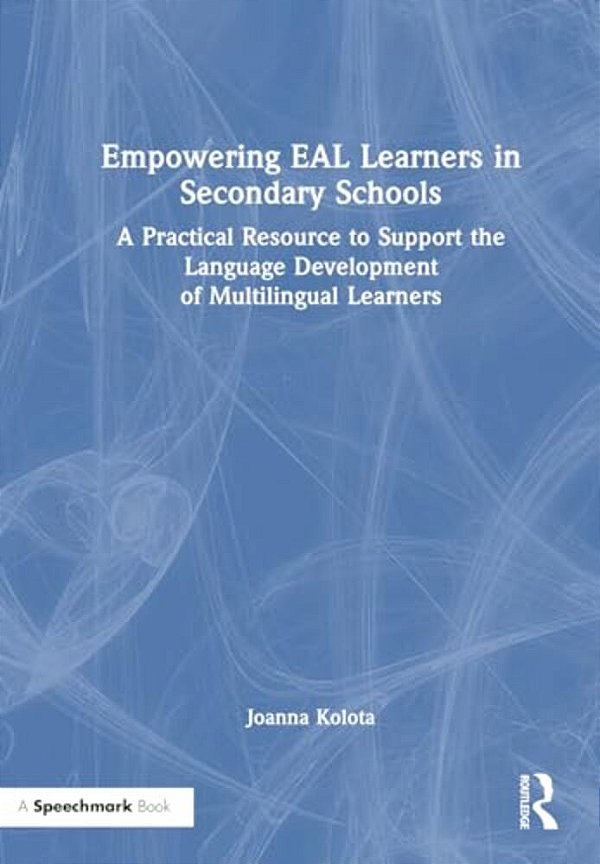Empowering Eal Learners In Secondary Schools: A Practical Resource To Support The Language Development Of Multilingual Learners-..
