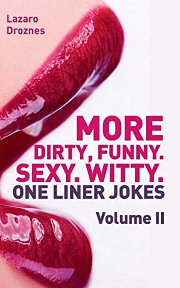 More! Dirty, Funny. Sexy. Witty. One Liner Jokes: The Second Volume With The Best Dirty One Liners To Practice Oral Sex At Home Or At The Office. -..