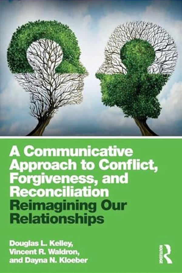 A Communicative Approach To Conflict, Forgiveness, And Reconciliation: Reimagining Our Relationships-..
