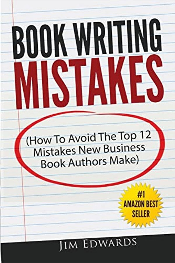 Book Writing Mistakes: How To Avoid The Top 12 Mistakes New Business Book Authors Make-..