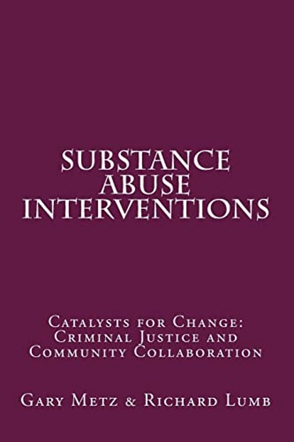 Substance Abuse Interventions: Catalysts For Change: Criminal Justice And Community Collaboration-..