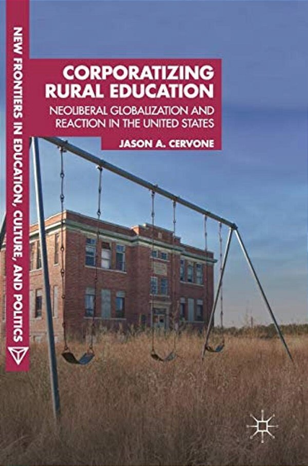 Corporatizing Rural Education: Neoliberal Globalization And Reaction In The United States-..