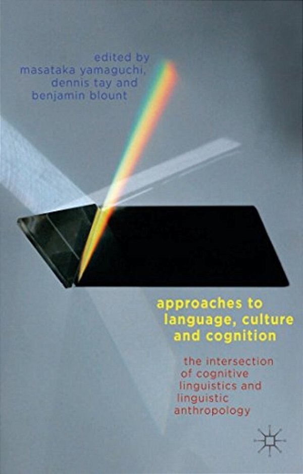 Approaches To Language, Culture, And Cognition: The Intersection Of Cognitive Linguistics And Linguistic Anthropology-..