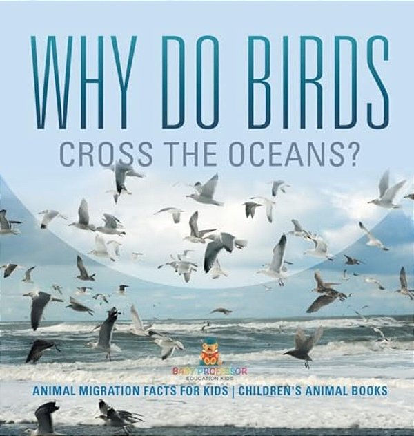 Why Do Birds Cross The Oceans? Animal Migration Facts For Kids Children's Animal Books-..