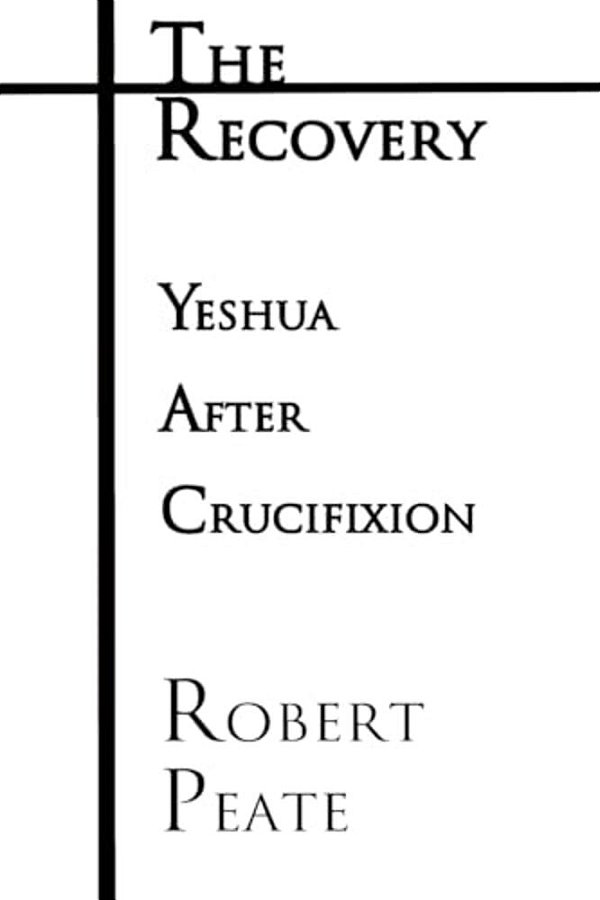 The Recovery: Yeshua ("Jesus") After Crucifixion-..