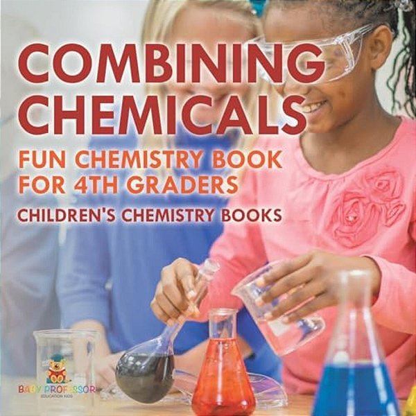 Combining Chemicals - Fun Chemistry Book For 4Th Graders Children's Chemistry Books-..