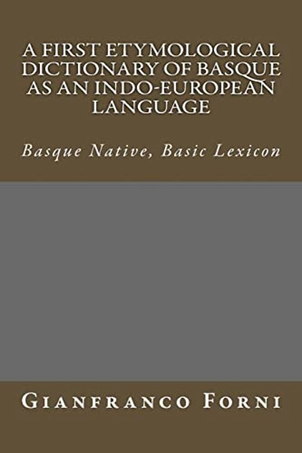 A First Etymological Dictionary Of Basque As An Indo-European Language: Basque Native, Basic Lexicon-..
