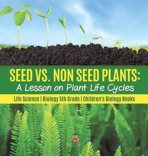 Seed Vs. Non Seed Plants A Lesson On Plant Life Cycles Life Science Biology 5Th Grade Children's Biology Books-..