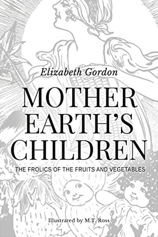Mother Earth's Children; The Frolics Of The Fruits And Vegetables: Illustrated-..