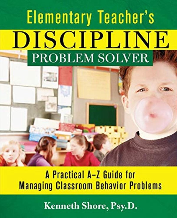Elementary Teacher's Discipline Problem Solver: A Practical A-z Guide For Managing Classroom Behavior Problems-..