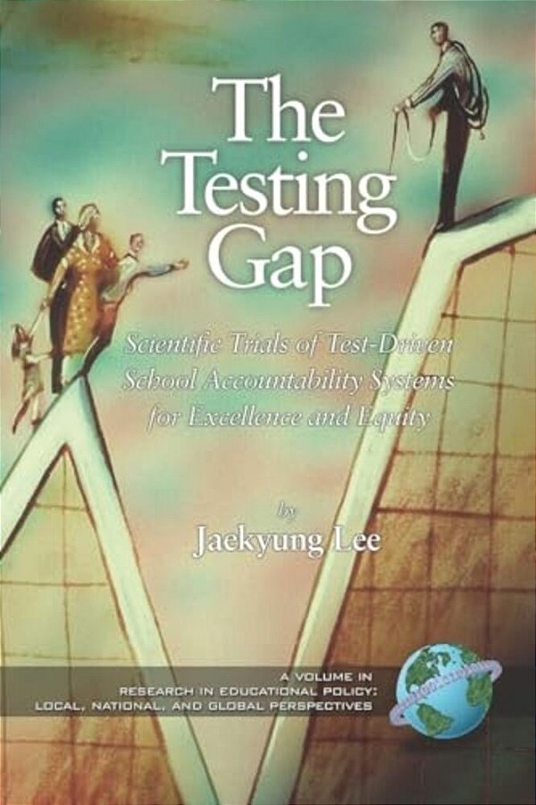 The Testing Gap: Scientific Trials Of Test Driven School Accountability Systems For Execellence And Equity-..