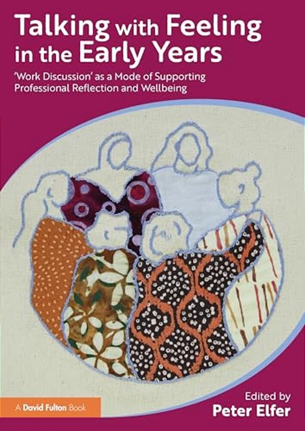 Talking With Feeling In The Early Years: 'Work Discussion' As A Model Of Supporting Professional Reflection And Wellbeing-..