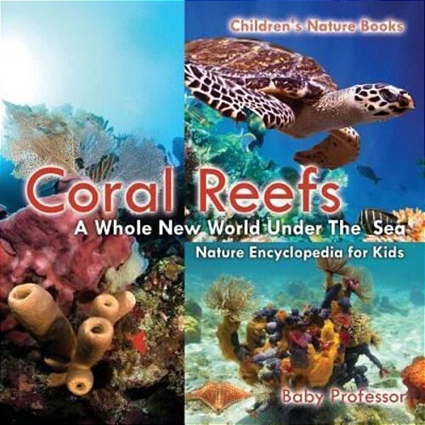 Coral Reefs: A Whole New World Under The Sea - Nature Encyclopedia For Kids Children's Nature Books-..