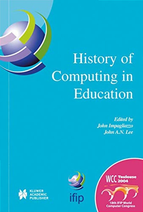 History Of Computing In Education: Ifip 18Th World Computer Congress, TC3/TC9 1ST Conference On The History Of Computing In Education 22-27 August 2-..