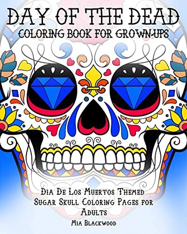 Day Of The Dead Coloring Book For Grown-Ups: Dia De Los Muertos Themed Sugar Skull Coloring Pages For Adults-..