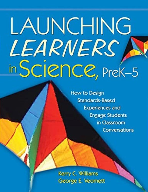 Launching Learners In Science, Prek-5: How To Design Standards-Based Experiences And Engage Students In Classroom Conversations-..
