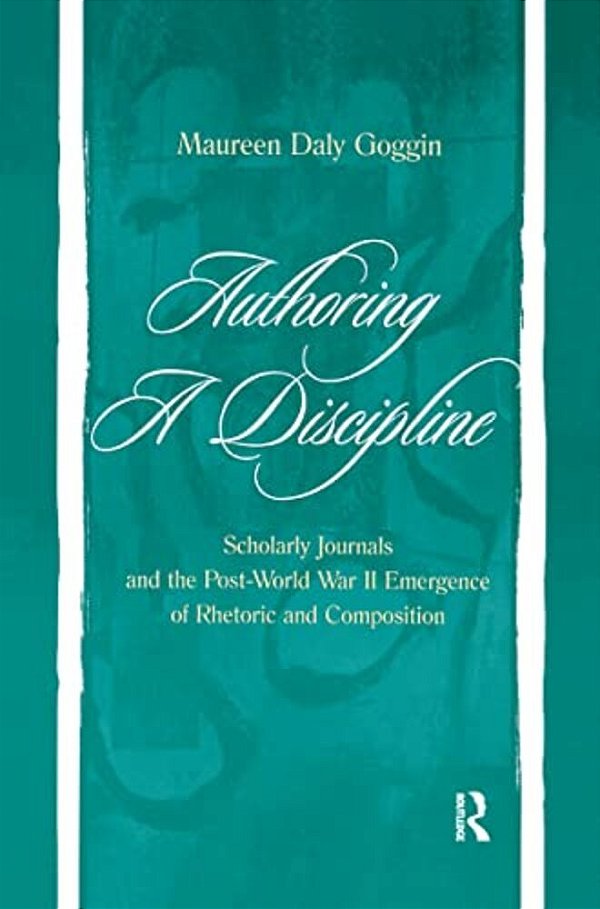 Authoring A Discipline: Scholarly Journals And The Post-World War II Emergence Of Rhetoric And Composition-..
